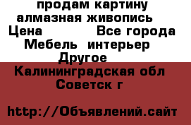 продам картину алмазная живопись  › Цена ­ 2 300 - Все города Мебель, интерьер » Другое   . Калининградская обл.,Советск г.